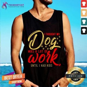 I Thought My Dog Was A Lot Of Work Until I Had Kids Tank Top - Design By Teeshirtcat.com