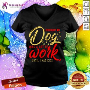 I Thought My Dog Was A Lot Of Work Until I Had Kids V Neck - Design By Teeshirtcat.com