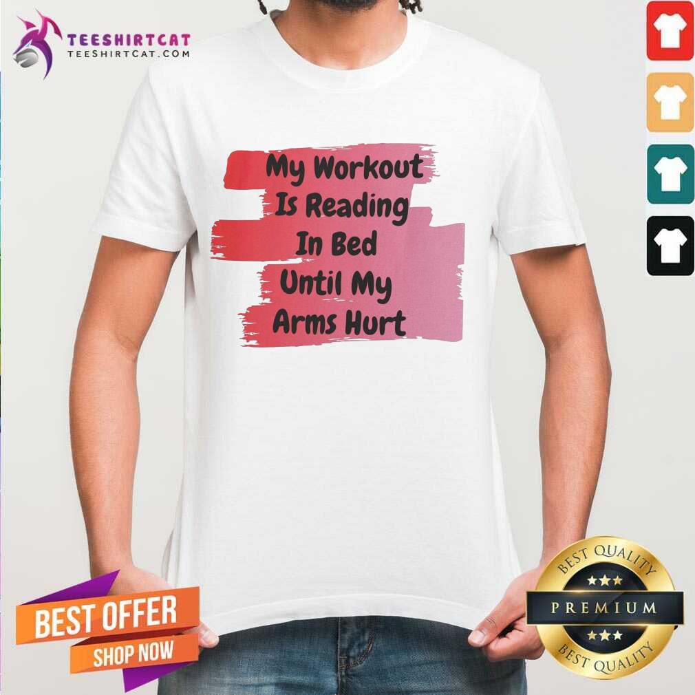 My Workout Is Reading In Bed Until My Arms Hurt Shirt - Design By Teeshirtcat.com
