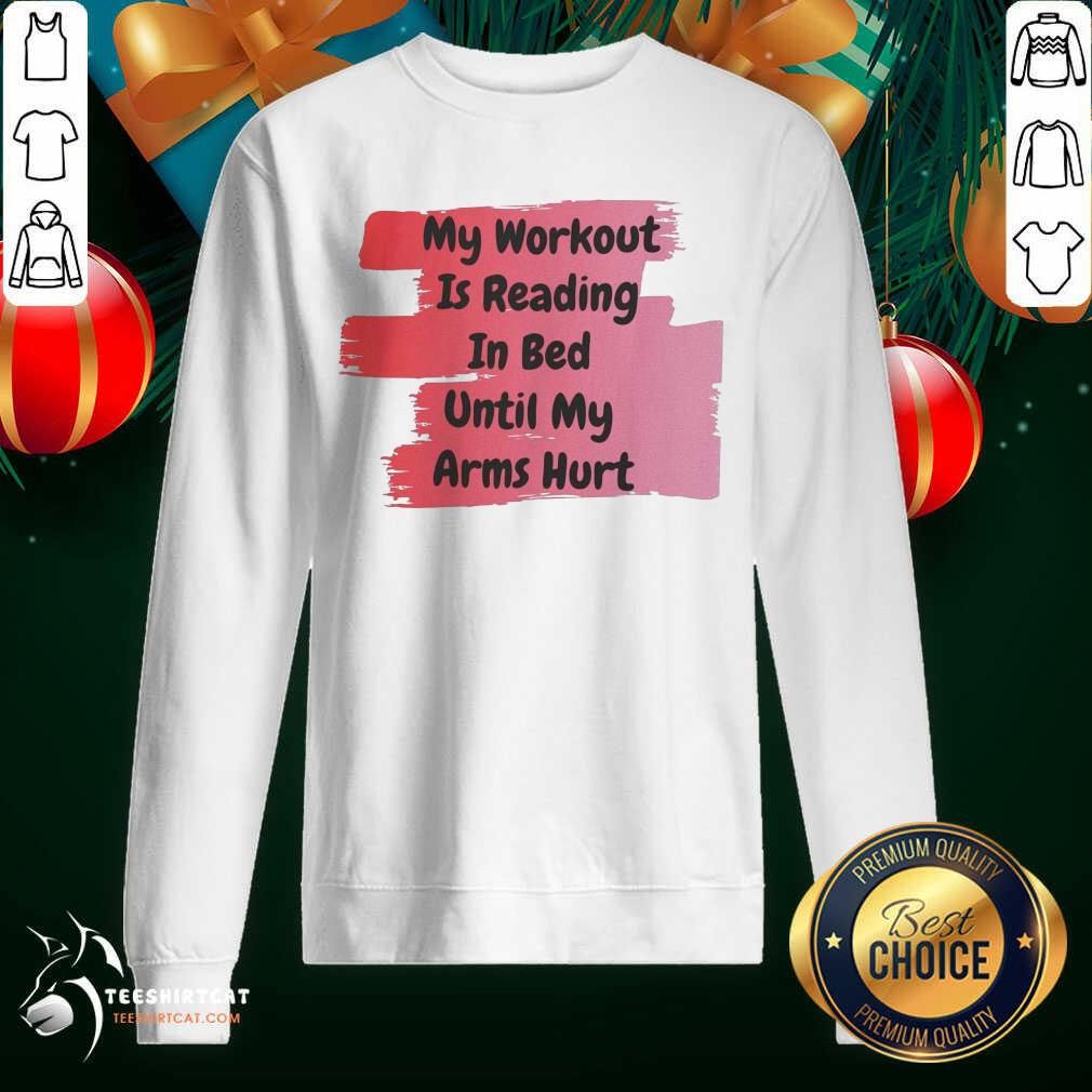 My Workout Is Reading In Bed Until My Arms Hurt Sweatshirt- Design By Teeshirtcat.com My Workout Is Reading In Bed Until My Arms Hurt Sweatshirt- Design By Teeshirtcat.com
