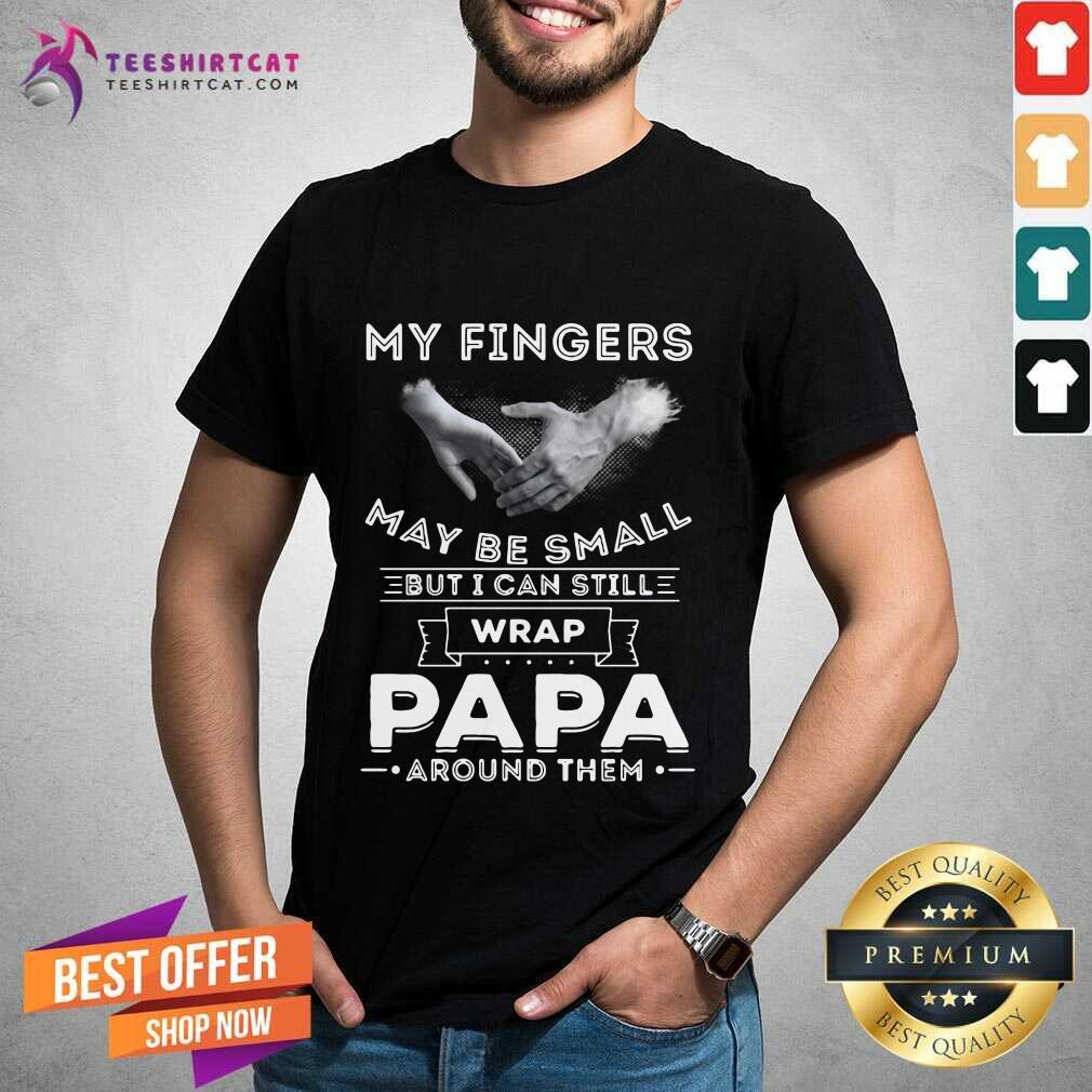 My Fingers May Be Small But I Can Still Wrap Papa Around Them Shirt - Design By Teeshirtcat.com