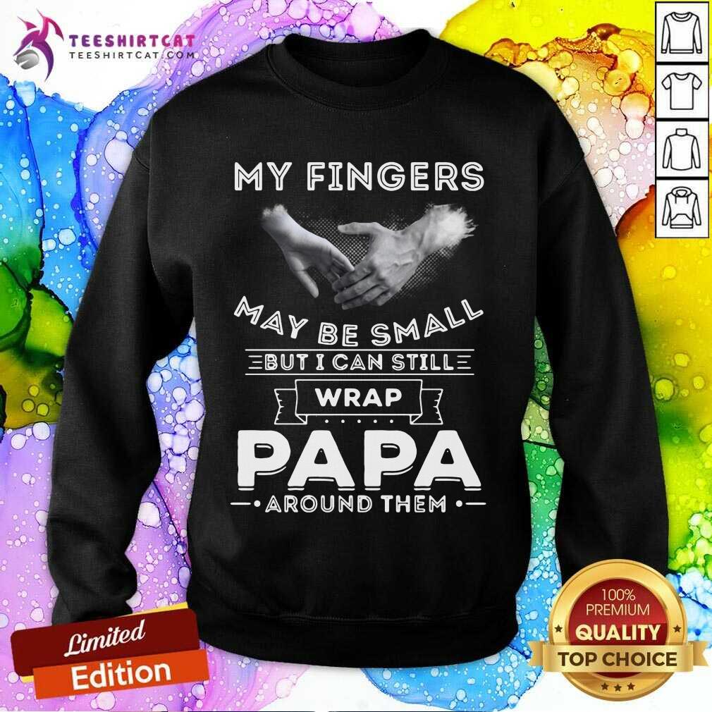 My Fingers May Be Small But I Can Still Wrap Papa Around Them Sweatshirt- Design By Teeshirtcat.com My Fingers May Be Small But I Can Still Wrap Papa Around Them Sweatshirt- Design By Teeshirtcat.com