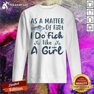 As A Matter Of Fact I Do Fish Like A Girl Fishing As A Matter Of Fact I Do Fish Like A Gi T-Sweatshirt- Design By Teeshirtcat.com