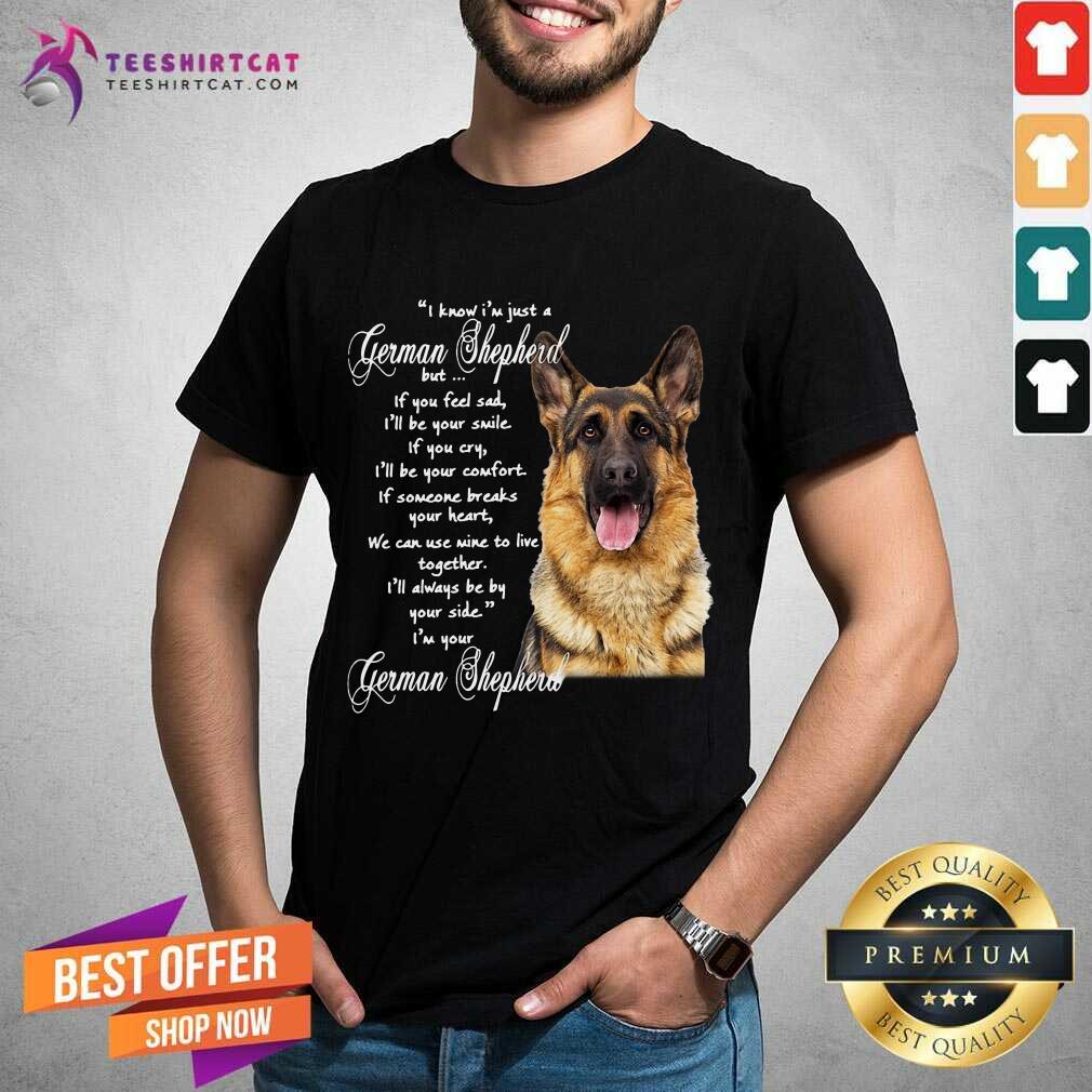 I Know I’m Just A German Shepherd But If You Feel Sad I’ll Be Your Smile T-Shirt - Design By Teeshirtcat.com