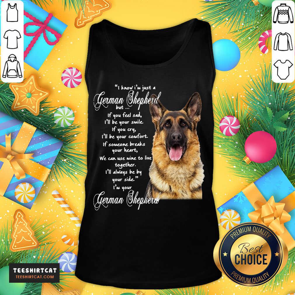 I Know I’m Just A German Shepherd But If You Feel Sad I’ll Be Your Smile T-Tank Top- Design By Teeshirtcat.com I Know I’m Just A German Shepherd But If You Feel Sad I’ll Be Your Smile T-Tank Top- Design By Teeshirtcat.com