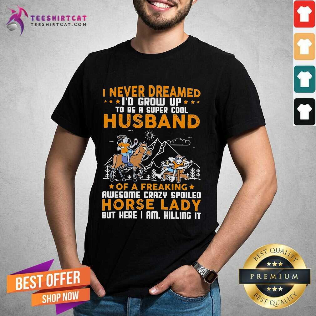 Nice I Never Dreamed I'D Grow Up Husband Of A Freaking Horse Lady Shirt - Design By Teeshirtcat.com