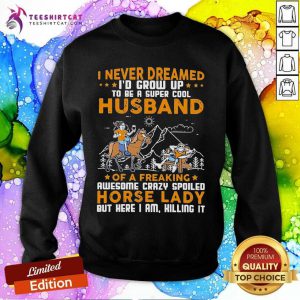 I Never Dreamed I'D Grow Up Husband Of A Freaking Horse Lady Sweatshirt- Design By Teeshirtcat.com