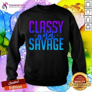 Classy And Savage Sweatshirt- Design By Teeshirtcat.com