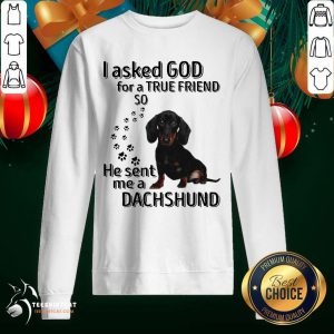 I Asked God For A True Friend So He Sent Me A Dachshund Us 2020 T-Sweatshirt- Design By Teeshirtcat.com