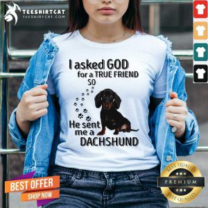 I Asked God For A True Friend So He Sent Me A Dachshund Us 2020 T-V Neck- Design By Teeshirtcat.com