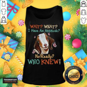Goat Wait What I Have An Attitude No Really Who Knew Tank Top- Design By Teeshirtcat.com