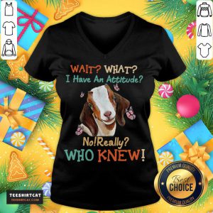 Goat Wait What I Have An Attitude No Really Who Knew V Neck- Design By Teeshirtcat.com