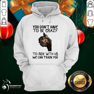 Horse You Don't Have To Be Crazy To Ride With Us We Can Train You Hoodie- Design By Teeshirtcat.com