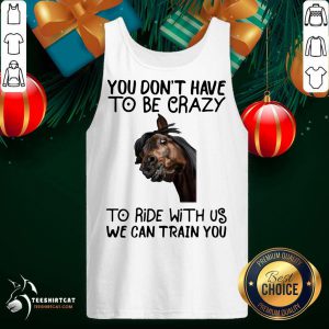 Horse You Don't Have To Be Crazy To Ride With Us We Can Train You Tank Top- Design By Teeshirtcat.com