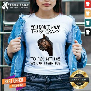 Horse You Don't Have To Be Crazy To Ride With Us We Can Train You V Neck- Design By Teeshirtcat.com
