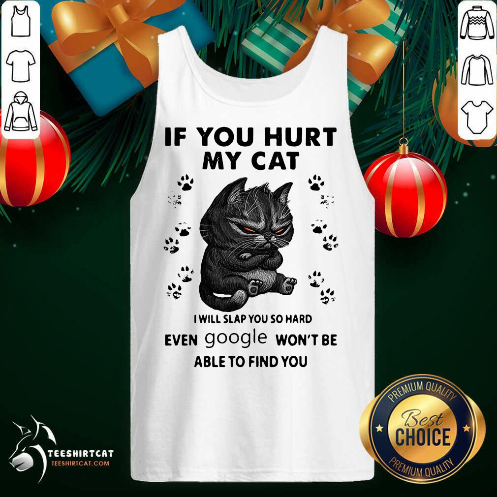 If You Hurt My Cat I Will Slap You So Hard Even Google Won't Be Able To Find You Tank Top- Design By Teeshirtcat.com