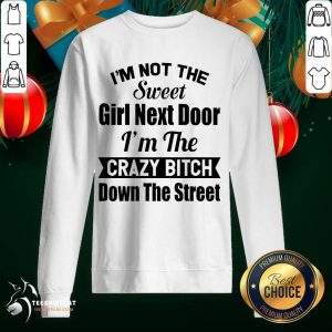 I’m Not The Sweet Girl Next Door I’m The Crazy Bitch Down The Street Sweatshirt- Design By Teeshirtcat.com