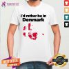 Rather Be In Denmark Shirt - Design By Teeshirtcat.com