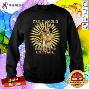 Yes I Am Old But I Saw Freddie Mercury On Stage Sweatshirt- Design By Teeshirtcat.com