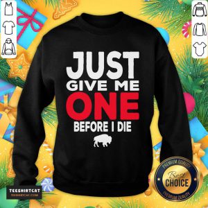 Buffalo Bills Just Give Me One Before I Die Sweatshirt - Design By Teeshirtcat.com
