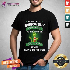 Pretty The Grinch People Should Seriously Stop Expecting Normal From Me We All Know It's Never Going To Happen Shirt- Design By Teeshirtcat.com