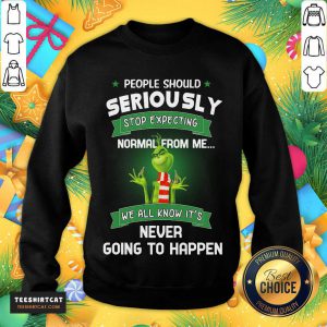 The Grinch People Should Seriously Stop Expecting Normal From Me We All Know It's Never Going To Happen Sweatshirt- Design By Teeshirtcat.com