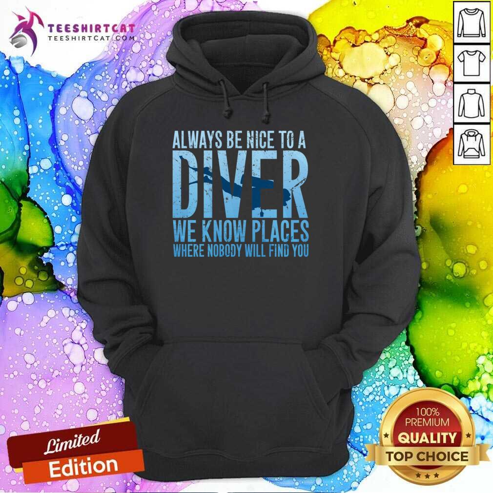 Always Be Nice To A Diver We Know Places Where Nobody Will Find Hoodie- Design By Teeshirtcat.com Always Be Nice To A Diver We Know Places Where Nobody Will Find Hoodie- Design By Teeshirtcat.com