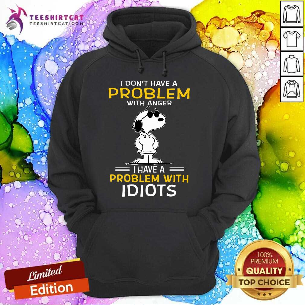 Snoopy I Don't Have A Problem With Anger I Have A Problem With Idiots Hoodie- Design By Teeshirtcat.com Snoopy I Don't Have A Problem With Anger I Have A Problem With Idiots Hoodie- Design By Teeshirtcat.com