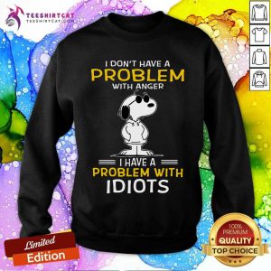 Snoopy I Don't Have A Problem With Anger I Have A Problem With Idiots Sweatshirt- Design By Teeshirtcat.com