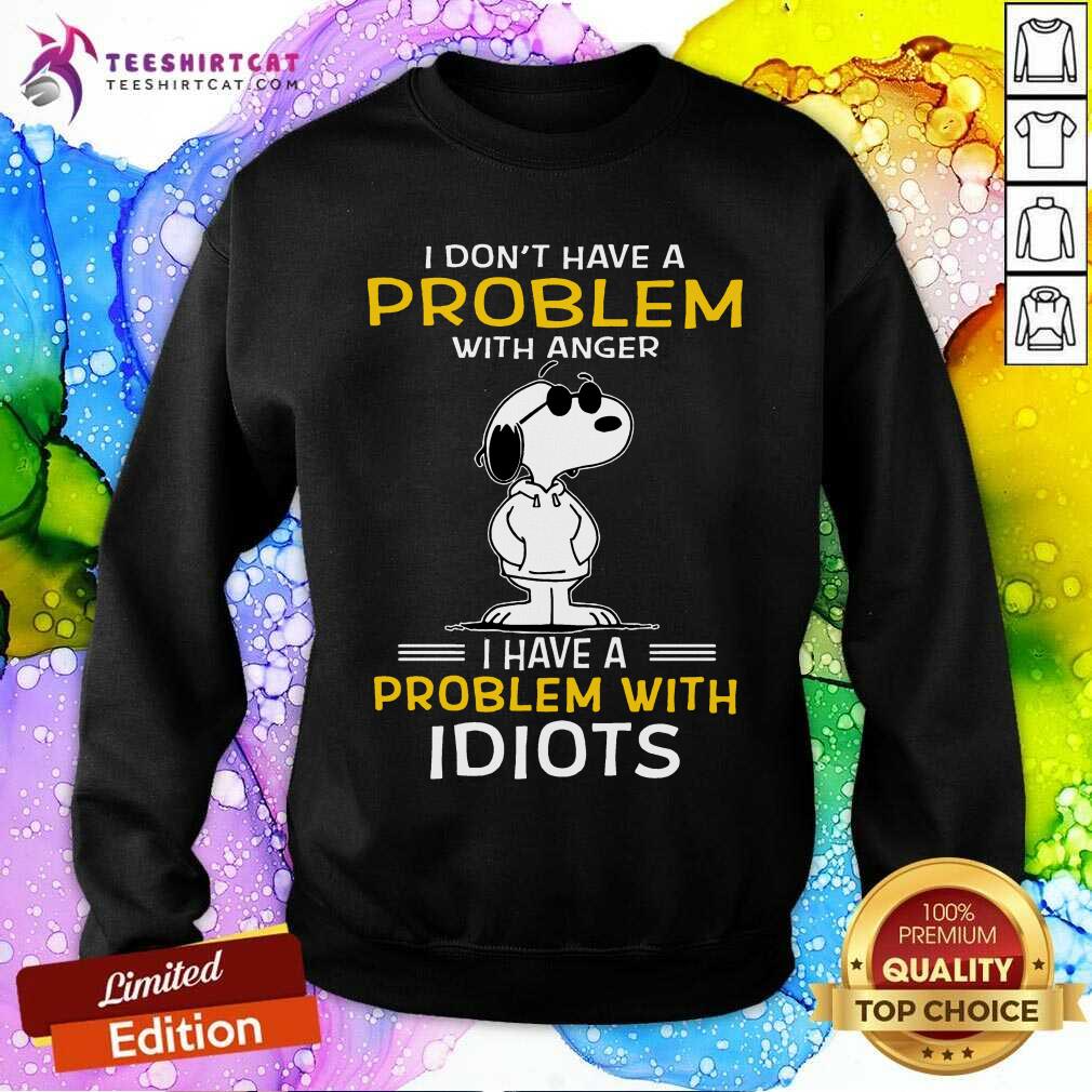 Snoopy I Don't Have A Problem With Anger I Have A Problem With Idiots Sweatshirt- Design By Teeshirtcat.com Snoopy I Don't Have A Problem With Anger I Have A Problem With Idiots Sweatshirt- Design By Teeshirtcat.com