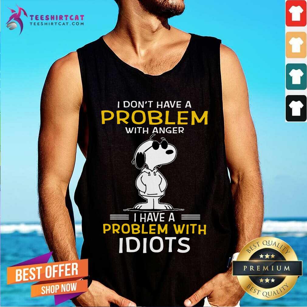 Snoopy I Don't Have A Problem With Anger I Have A Problem With Idiots Tank Top- Design By Teeshirtcat.com Snoopy I Don't Have A Problem With Anger I Have A Problem With Idiots Tank Top- Design By Teeshirtcat.com