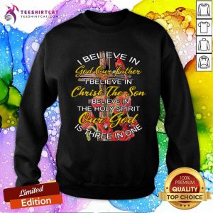 I Believe In God Our Father Christ The Son The Holy Spirit Our God Is Three In One The Cross Sweatshirt- Design By Teeshirtcat.com