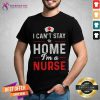 I Cant Stay At Home Im A Nurse Shirt