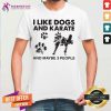 I Like Dogs And Karate And Maybe 3 People Shirt