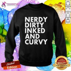 Nerdy Dirty Inked And Curvy T Sweatshirt