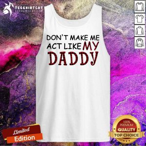 Dont Make Me Act Like My Daddy Tank Top