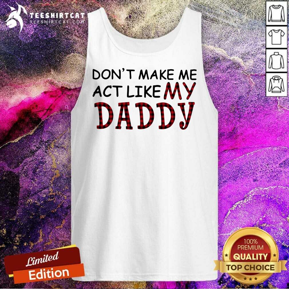 Dont Make Me Act Like My Daddy Tank Top Dont Make Me Act Like My Daddy Tank Top