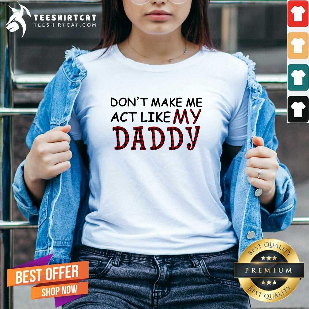 Dont Make Me Act Like My Daddy V Neck Dont Make Me Act Like My Daddy V Neck
