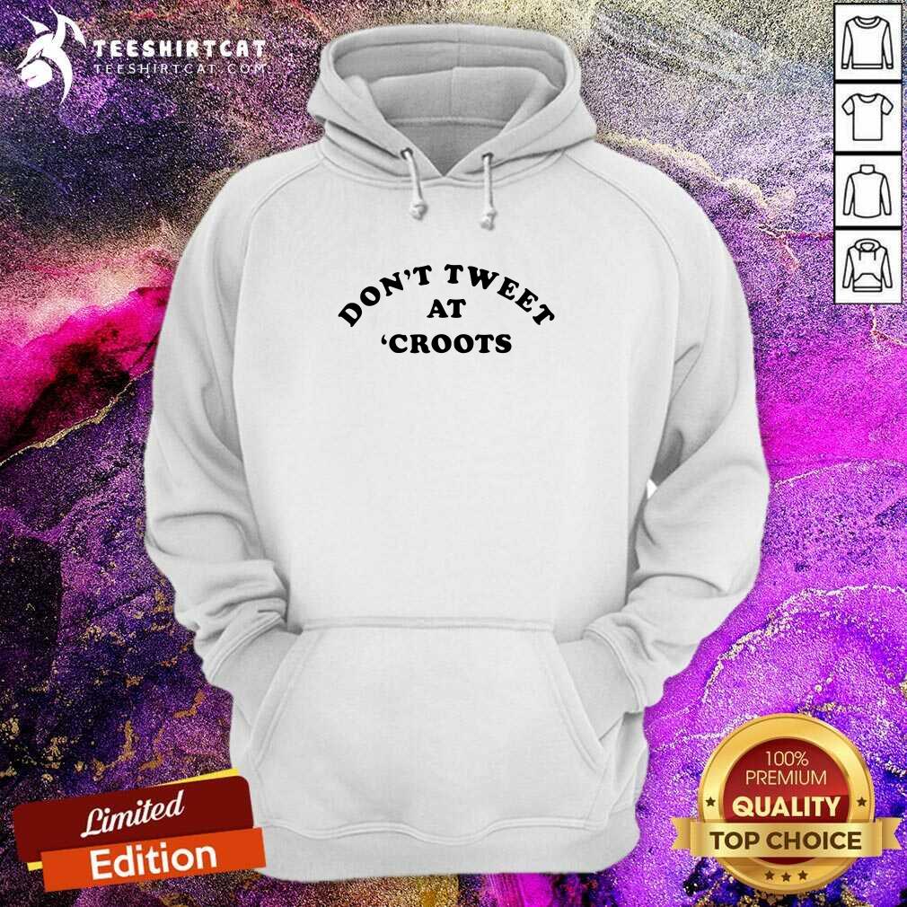 Dont Tweet At Croots 2021 T Hoodie Dont Tweet At Croots 2021 T Hoodie