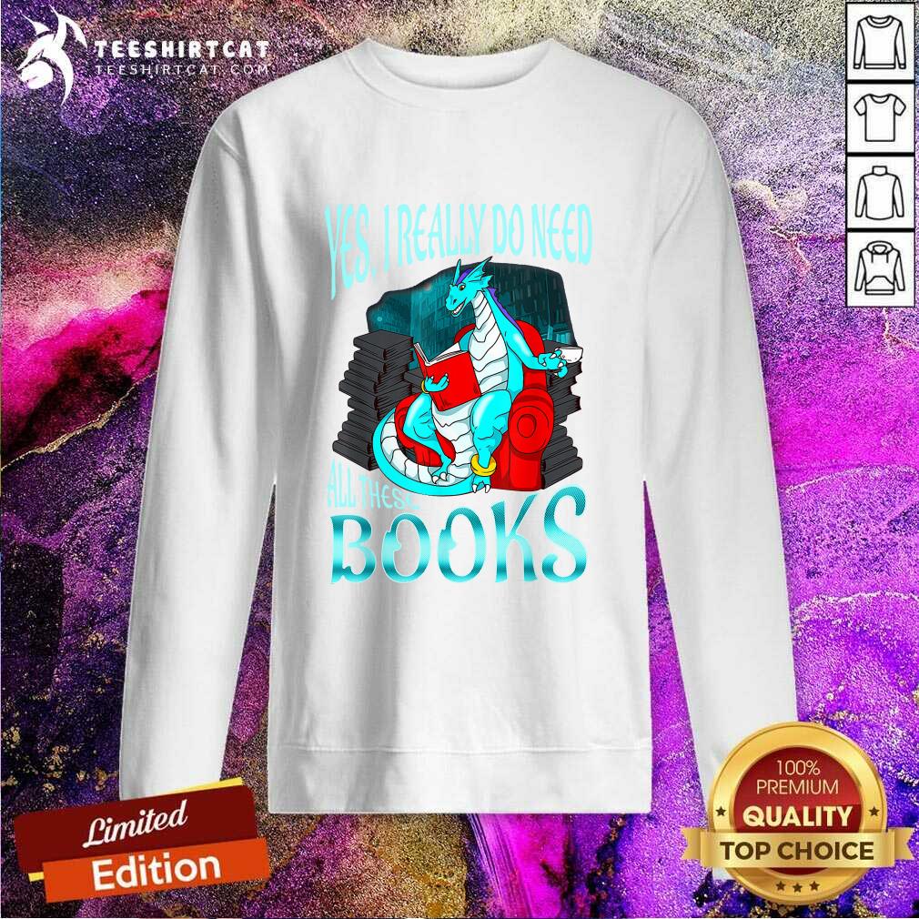 Yes I Really Do Need All These Books Sweatshirt Yes I Really Do Need All These Books Sweatshirt