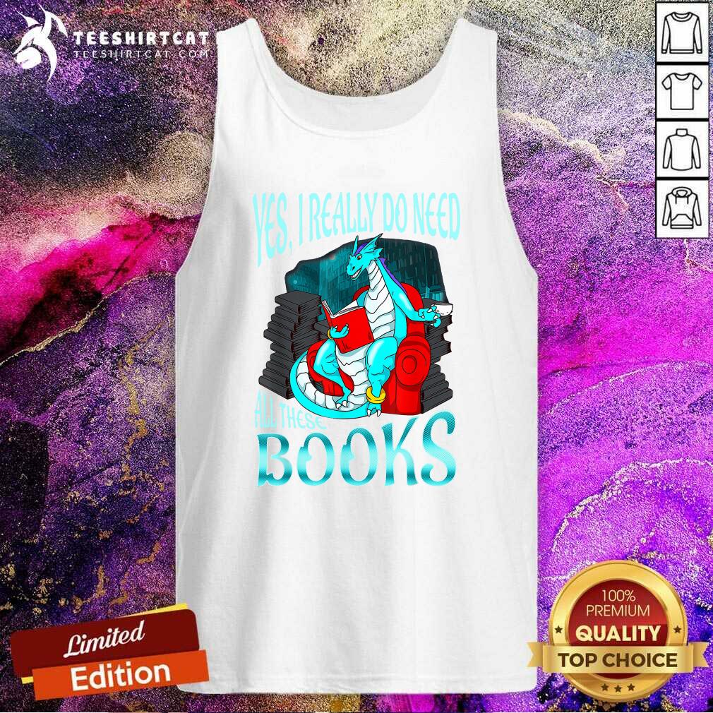 Yes I Really Do Need All These Books Tank Top Yes I Really Do Need All These Books Tank Top