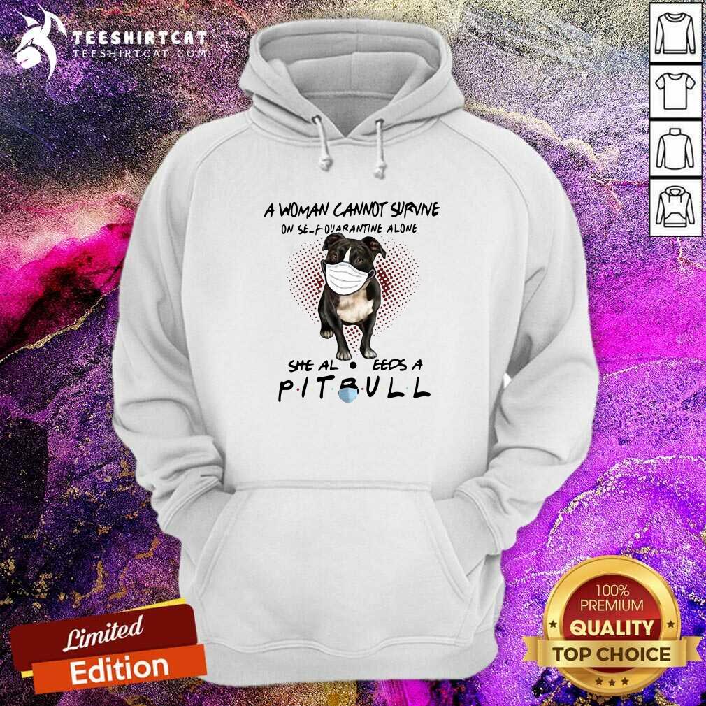 A Woman Cannot Survive On Self Quarantine Alone She Also Needs A Pitbull Hoodie A Woman Cannot Survive On Self Quarantine Alone She Also Needs A Pitbull Hoodie