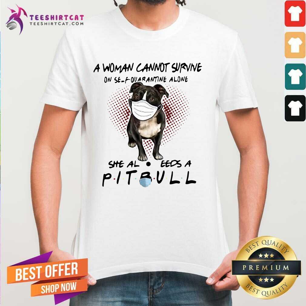 A Woman Cannot Survive On Self Quarantine Alone She Also Needs A Pitbull Shirt