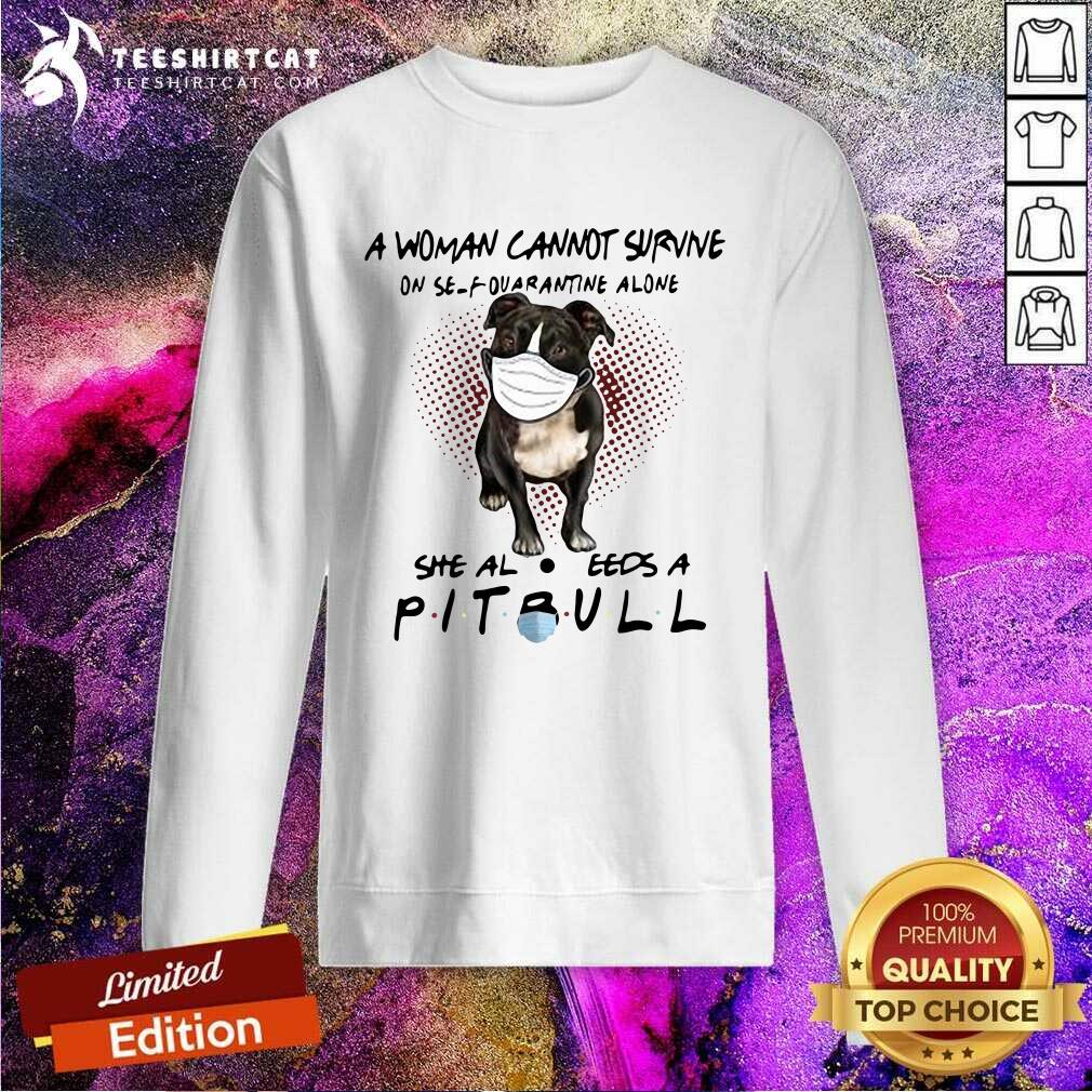 A Woman Cannot Survive On Self Quarantine Alone She Also Needs A Pitbull Sweatshirt A Woman Cannot Survive On Self Quarantine Alone She Also Needs A Pitbull Sweatshirt