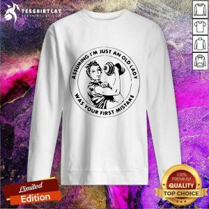 Strong Women Assuming IM Just An Old Lady Was Your First Mistake Sweatshirt - Design By Teeshirtcat.com