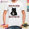 Black Cat Touch My Coffee Able To Find You Shirt