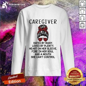 Caregiver Hated By Many Loved By Plenty Heart On Her Sleeve Fire In Her Sleeve Fire In Her Soul And A Mouth She Cant Control Sweatshirt