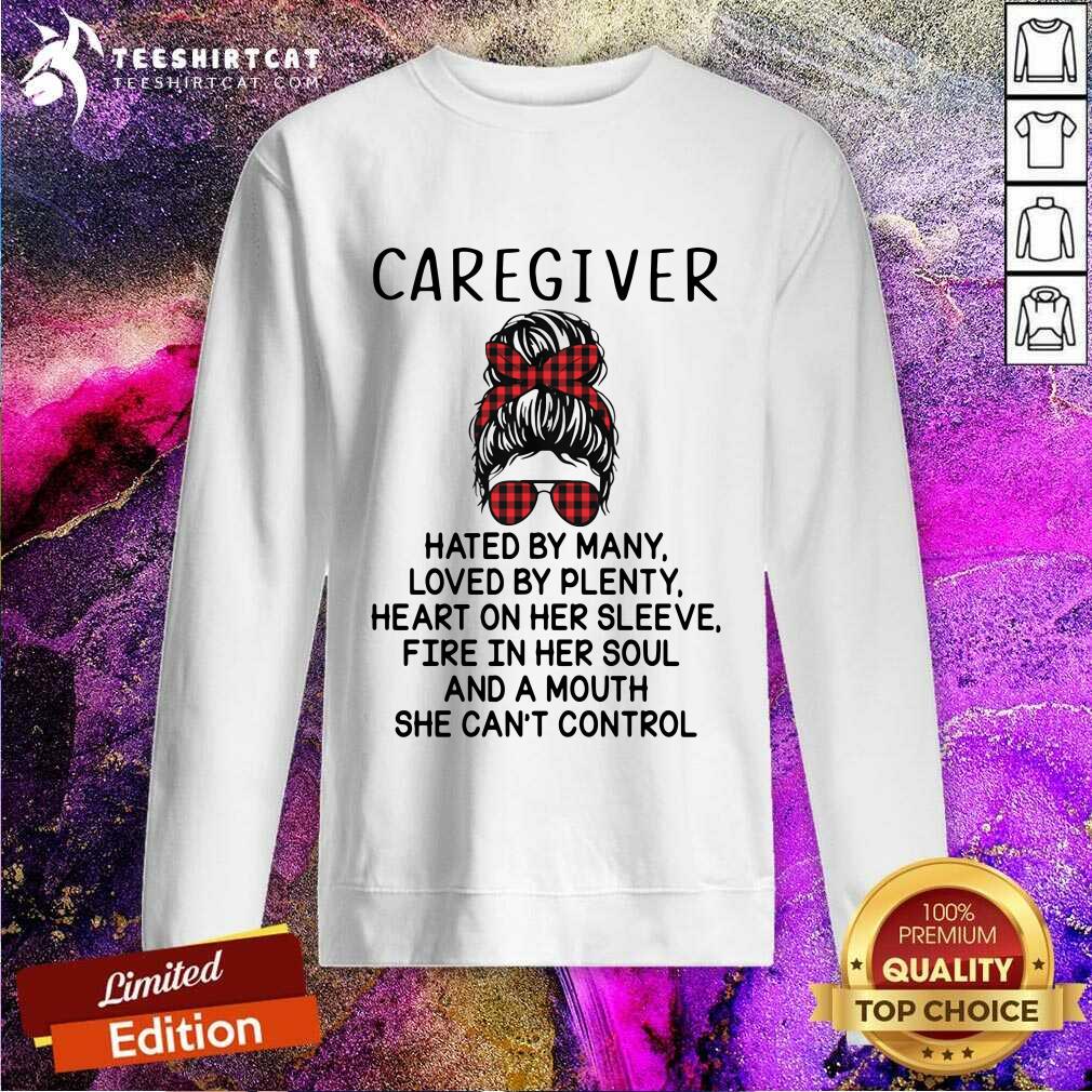 Caregiver Hated By Many Loved By Plenty Heart On Her Sleeve Fire In Her Sleeve Fire In Her Soul And A Mouth She Cant Control Sweatshirt Caregiver Hated By Many Loved By Plenty Heart On Her Sleeve Fire In Her Sleeve Fire In Her Soul And A Mouth She Cant Control Sweatshirt