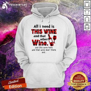 All I Need Is This Wine And That Other Wine And This Wine Here Hoodie - Design By Teeshirtcat.com