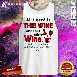 All I Need Is This Wine And That Other Wine And This Wine Here Tank Top - Design By Teeshirtcat.com